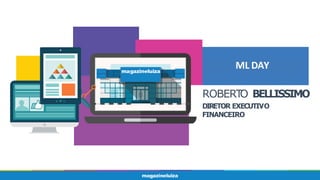 ML DAY
ROBERT
O BELLISSIMO
DIRETOR EXECUTIVO
FINANCEIRO
 