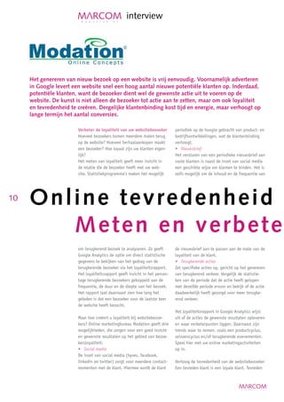 interview




     Het genereren van nieuw bezoek op een website is vrij eenvoudig. Voornamelijk adverteren
     in Google levert een website snel een hoog aantal nieuwe potentiële klanten op. Inderdaad,
     potentiële klanten, want de bezoeker dient wel de gewenste actie uit te voeren op de
     website. De kunst is niet alleen de bezoeker tot actie aan te zetten, maar om ook loyaliteit
     en tevredenheid te creëren. Dergelijke klantenbinding kost tijd en energie, maar verhoogt op
     lange termijn het aantal conversies.

                        Verbeter de loyaliteit van uw websitebezoeker         periodiek op de hoogte gebracht van product- en
                        Hoeveel bezoekers komen meerdere malen terug          bedrijfsontwikkelingen, wat de klantenbinding
                        op de website? Hoeveel herhaalaankopen maakt          verhoogt.
                        een bezoeker? Hoe loyaal zijn uw klanten eigen-       • Nieuwsbrief
                        lijk?                                                 Het versturen van een periodieke nieuwsbrief aan
                        Het meten van loyaliteit geeft meer inzicht in        vaste klanten is naast de inzet van social media
                        de relatie die de bezoeker heeft met uw web-          een geschikte wijze om klanten te binden. Het is
                        site. Statistiekprogramma’s maken het mogelijk        zelfs mogelijk om de inhoud en de frequentie van




10   Online tevredenheid e
        Meten en verbete
                        om terugkerend bezoek te analyseren. Zo geeft         de nieuwsbrief aan te passen aan de mate van de
                        Google Analytics de optie om direct statistische      loyaliteit van de klant.
                        gegevens te bekijken van het gedrag van de            • Terugkerende acties
                        terugkerende bezoeker via het loyaliteitsrapport.     Zet specifieke acties op, gericht op het genereren
                        Het loyaliteitsrapport geeft inzicht in het percen-   van terugkerend verkeer. Vergelijk de statistie-
                        tage terugkerende bezoekers gekoppeld aan de          ken van de periode dat de actie heeft gelopen
                        frequentie, de duur en de diepte van het bezoek.      met dezelfde periode ervoor en bekijk of de actie
                        Het rapport laat daarnaast zien hoe lang het          daadwerkelijk heeft gezorgd voor meer terugke-
                        geleden is dat een bezoeker voor de laatste keer      rend verkeer.
                        de website heeft bezocht.
                                                                              Het loyaliteitsrapport in Google Analytics wijst
                        Maar hoe creëert u loyaliteit bij websitebezoe-       uit of de acties de gewenste resultaten opleveren
                        kers? Online marketingbureau Modation geeft drie      en waar verbeterpunten liggen. Daarnaast zijn
                        mogelijkheden, die zorgen voor een goed inzicht       trends waar te nemen, zoals een productcyclus,
                        en gewenste resultaten op het gebied van bezoe-       seizoencyclus en/of terugkerende evenementen.
                        kersloyaliteit:                                       Speel hier met uw online marketingactiviteiten
                        • Social media                                        op in.
                        De inzet van social media (hyves, facebook,
                        linkedin en twitter) zorgt voor meerdere contact-     Verhoog de tevredenheid van de websitebezoeker
                        momenten met de klant. Hiermee wordt de klant         Een tevreden klant is een loyale klant. Tevreden
 