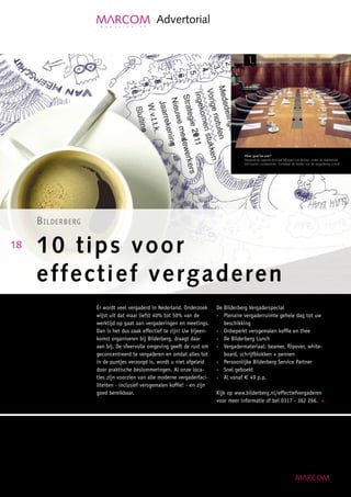 Advertorial


                                                                                              1.




                                                                                          Waar gaat het over?
                                                                                          Verspreid de agenda (inclusief bijlagen) van tevoren, zodat de deelnemers
                                                                                          zich kunnen voorbereiden. Formuleer de doelen van de vergadering vooraf.




                                                                               361_10009 BB Vergadermarkt salestool.indd Sec1:2-Sec1:7




     B iLderBerg

18   10 tips voor
     effectief vergaderen
                   Er wordt veel vergaderd in Nederland. Onderzoek      De Bilderberg Vergaderspecial
                   wijst uit dat maar liefst 40% tot 50% van de         - Plenaire vergaderruimte gehele dag tot uw
                   werktijd op gaat aan vergaderingen en meetings.         beschikking
                   Dan is het dus zaak effectief te zijn! Uw bijeen-    - Onbeperkt versgemalen koffie en thee
                   komst organiseren bij Bilderberg, draagt daar        - De Bilderberg Lunch
                   aan bij. De sfeervolle omgeving geeft de rust om     - Vergadermateriaal: beamer, flipover, white-
                   geconcentreerd te vergaderen en omdat alles tot         board, schrijfblokken + pennen
                   in de puntjes verzorgd is, wordt u niet afgeleid     - Persoonlijke Bilderberg Service Partner
                   door praktische beslommeringen. Al onze loca-        - Snel geboekt
                   ties zijn voorzien van alle moderne vergaderfaci-    - Al vanaf € 49 p.p.
                   liteiten - inclusief versgemalen koffie! - en zijn
                   goed bereikbaar.                                     Kijk op www.bilderberg.nl/effectiefvergaderen
                                                                        voor meer informatie of bel 0317 - 362 266.
 