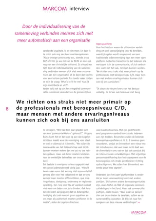 interview


       Door de individualisering van de
    samenleving verbinden mensen zich niet
     meer automatisch aan een organisatie
                                                                     Open platform
                                                                     Voor het bestuur waren de uitkomsten aanlei-
                 sprekende loyaliteit, is er niet meer. En daar is   ding om een koerswijziging voor te bereiden,
                 de crisis ook nog een keer overheengekomen.         waarbij Logeion wordt omgevormd van een
                 “Als je vroeger protestants was, stemde je op       traditionele ledenvereniging naar een meer open
                 ARP of CHU, je was lid van de NCRV en dan ook       platform. Gedachte hierachter is dat iedereen die
                 nog van een christelijke vakbond. Zo simpel was     werkzaam is in de communicatie, of zich verbon-
                 het! Door de individualisering van de samenle-      den voelt met het vak, lid moet kunnen worden.
                 ving verbinden mensen zich niet meer automa-        ‘We richten ons straks niet meer primair op de
                 tisch aan een organisatie, of ze doen dat slechts   professionals met beroepsniveau C/D, maar men-
                 voor een kortere periode. En steeds vaker stellen   sen met andere ervaringsniveaus kunnen zich
                 ze zich de vraag: ‘What’s in it for me? Haal ik     ook bij ons aansluiten.”
                 mijn contributie er uit?”.
                 Verder valt ook op dat het vakgebied communi-       “Ik steun de nieuwe koers van het bestuur
                 catie razendsnel verandert en de grenzen lijken     volledig. En ik ben ook helemaal niet bang



    We r ichten ons straks niet meer prima i r o p
8   d e p rofessionals met beroepsniveau C / D ,
    m a a r mensen met andere ervaringsniv e a u s
    k u n n en zich ook bij ons aansluiten
                 te vervagen. “Wie had tien jaar geleden ooit        voor kwaliteitsverlies. Met een gedifferenti-
                 van een ‘gamesontwikkelaar’ gehoord?” Volgens       eerd programma-aanbod komt straks iedereen
                 Buma komt het er dan ook op aan dat Logeion         aan zijn trekken. Bovendien zullen de bekende
                 zichtbaar maakt waar de vereniging voor staat       beroepsniveauprofielen A, B, C, D sowieso gaan
                 en wat er allemaal al is bereikt. “We zullen de     veranderen, omdat we binnenkort een nieuw mo-
                 meerwaarde van het lidmaatschap veel zicht-         del introduceren, dat veel meer recht doet aan
                 baarder moeten maken dan we tot nu toe heb-         de diversiteit in ons vak en dat ook aansluit bij
                 ben gedaan, maar ook beter moeten luisteren         de internationale ontwikkelingen. Met vrijwillige
                 naar de werkelijke behoeftes van onze achter-       persoonscertificering kan het topsegment van de
                 ban”.                                               beroepsgroep zich straks positioneren richting
                 Dat laatste is overigens serieus opgepakt met       opdrachtgevers. We zullen hier binnenkort een
                 een groot ledenonderzoek vorig jaar. “Hieruit       eerste proef mee starten”.
                 kwam naar voren dat we nog niet representatief
                 genoeg zijn voor het vakgebied en dat we ons        Onderdeel van het open-platformidee is verder
                 aanbod meer moeten differentiëren, qua erva-        dat er meer samenwerking komt met andere
                 ringsniveau, doelgroep, onderwerp en regionale      partijen. Dit kunnen andere beroepsorganisaties
                 spreiding. Een ‘one size fits all’ aanbod voldoet   zijn, zoals NIMA, de NVJ of regionale communi-
                 niet meer om leden aan je te binden. Ook heb-       catiekringen in het land. Maar ook commerciële
                 ben de leden aangegeven dat we belangenbe-          partijen, zoals Kluwer. “Daar waar we kansen
                 hartiging als taak moeten gaan oppakken en          zien om onze doelen te bereiken, zullen we de
                 ons meer als authoriteit moeten profileren in de    samenwerking opzoeken. Ik kijk uit naar het
                 media”, aldus de Logeion-directeur.                 aangaan van deze nieuwe verbindingen”.
 