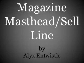 Magazine
Masthead/Sell
Line
by
Alyx Entwistle
 
