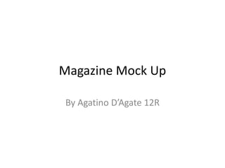 Magazine Mock Up 
By Agatino D’Agate 12R 
 