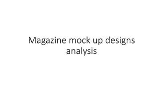 Magazine mock up designs
analysis
 