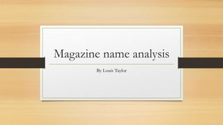 Magazine name analysis 
By Louis Taylor 
 