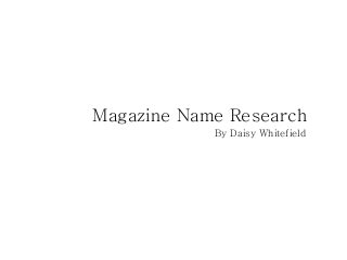 Magazine Name Research
By Daisy Whitefield
 