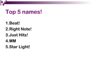 Top 5 names!
1.Beat!
2.Right Note!
3.Just Hits!
4.MM
5.Star Light!
 