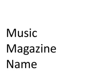 Music
Magazine
Name
 