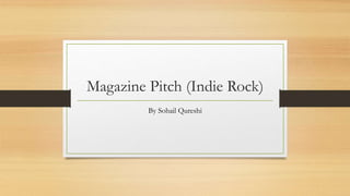 Magazine Pitch (Indie Rock) 
By Sohail Qureshi 
 