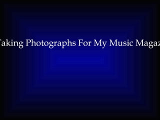 Taking Photographs For My Music Magaz
 