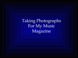 Taking Photographs
   For My Music
     Magazine
 