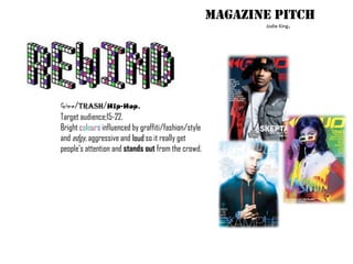 Magazine Pitch Jodie King. Grime/Trash/Hip-Hop. Target audience;15-22. Bright colours influenced by graffiti/fashion/style and edgy, aggressive and loud so it really get people’s attention and stands out from the crowd. 