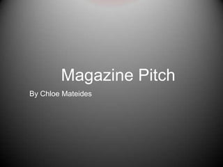 Magazine Pitch
By Chloe Mateides
 