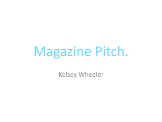 Magazine Pitch.
   Kelsey Wheeler
 