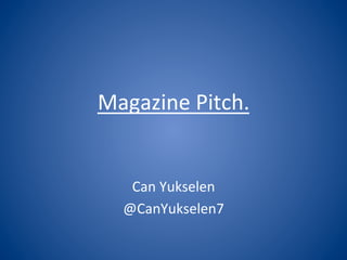 Magazine	
  Pitch.	
  


    Can	
  Yukselen	
  
   @CanYukselen7	
  
 