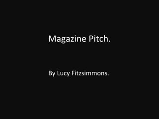 Magazine Pitch.


By Lucy Fitzsimmons.
 