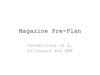 Magazine Pre-Plan 
Conventions of Q, 
Billboard and NME 
 
