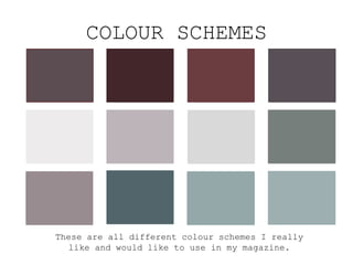 COLOUR SCHEMES
These are all different colour schemes I really
like and would like to use in my magazine.
 