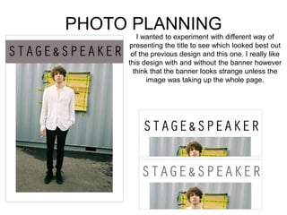 PHOTO PLANNING
I wanted to experiment with different way of
presenting the title to see which looked best out
of the previous design and this one. I really like
this design with and without the banner however
think that the banner looks strange unless the
image was taking up the whole page.
 