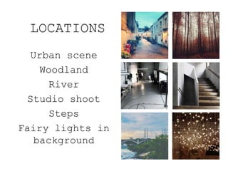 LOCATIONS
Urban scene
Woodland
River
Studio shoot
Steps
Fairy lights in
background
 