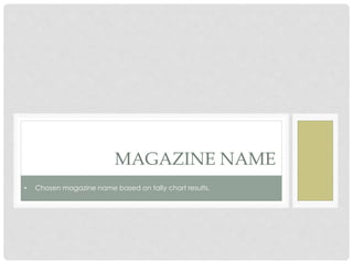 MAGAZINE NAME
• Chosen magazine name based on tally chart results.
 