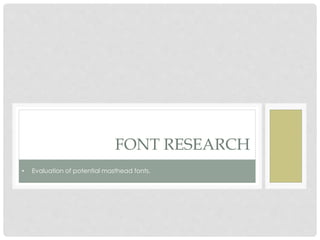 FONT RESEARCH
• Evaluation of potential masthead fonts.
 