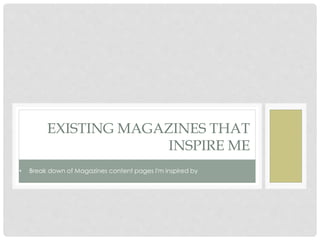 EXISTING MAGAZINES THAT
INSPIRE ME
• Break down of Magazines content pages I'm inspired by
 