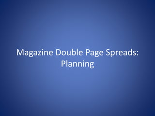 Magazine Double Page Spreads:
Planning
 