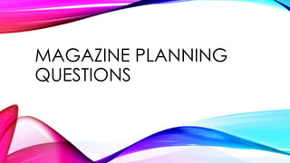 MAGAZINE PLANNING
QUESTIONS
 