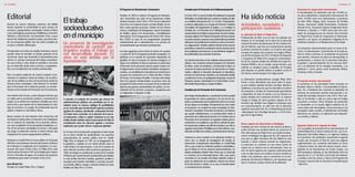 | 2928 |Castellano Castellano
Editorial
Durante las catorce ediciones anteriores del Butlletí
hemos repasado en profundidad un gran número de
servicios y equipamientos municipales, desde la Policía
Local a las Brigadas pasando por la Biblioteca, el Archivo
Histórico y Documental o las Guarderías. Poco a poco
hemos ido añadiendo pequeñas piezas, que ahora des-
de una perspectiva global, dan una visión completa de
un gran y colorido calidoscopio.
Precisamente en la línea de ampliar horizontes, hemos
querido rehuir de describir un ámbito particular de las
numerosas tareas que desarrolla el Ayuntamiento para
ofrecer un enfoque transversal del trabajo socioeduca-
tivo que se lleva a cabo desde el consistorio. Una tarea
que se desarrolla desde varios servicios y equipamien-
tos y con la implicación de muchos profesionales.
Pero no podrían explicarse de manera conjunta si pre-
viamente no existiesen mesas de trabajo y de coordina-
ción de las políticas en favor de las personas desde las
diversas áreas municipales. Cabe destacar la Comisión
para la Prevención de la Violencia Juvenil y su transfor-
mación en la Comisión de Promoción de la Convivencia.
Una muestra más de que, a pesar del gran esfuerzo que
se realiza para la promoción turística y comercial de la
ciudad, no se olvida a los residentes y familias que viven
todo el año y que esperan de su Ayuntamiento un catá-
logo de servicios y un equipo de profesionales que les
ayuden a mejorar su vida diaria y futura.
Buena muestra de este binomio entre proyección del
municipio en todas partes y la atención a sus ciudadanos
son el conjunto de reportajes de la presente edición,
con una recopilación de las principales estadísticas y ci-
fras de los servicios municipales en verano, o del papel
que juega el patrimonio natural; al mismo tiempo que
reseguimos los nuevos equipamientos públicos.
Destacan en Castell d’Aro el nuevo edificio de la Escuela
Vall d’Aro o las próximas reformas del Casinet y el Museo
de la Muñeca, la ampliación de la Guardería o la cons-
trucción del nuevo Centro Cívico. En Platja d’Aro cabe
citar las obras del nuevo CAP o los trabajos para mejorar
la red y el bombeo de aguas. Un conjunto de proyectos
estimulantes para iniciar con ilusión el año 2016.
Joan Giraut Cot
Alcalde de Castell-Platja d’Aro i S’Agaró
Eltrabajo
socioeducativo
enelmunicipio
Un proyecto de investigación
universitario de carácter par-
ticipativo evalúa el trabajo en
red desarrollado durante 25
años en este ámbito por el
Ayuntamiento
El Programa de Dinamización Comunitaria
También en 2000 se redactó el Programa de Dinamiza-
ción Comunitaria que parte de las experiencias vividas
desde la creación, entre 1996 y 1999, de los Casals de la
Gent Gran, los Casals de Dones y el Aula d’Adults. Se de-
finen cuatro grandes proyectos: Gestión de los Centros
Cívicos y Actividades de Participación, Aula de Formación
de Adultos, Apoyo a las Asociaciones, y Sensibilización
Intercultural. Con la inauguración del Centre Cívic Vicenç
Bou (2002) se pasa de una programación propuesta
exclusivamente por la administración a un proceso de
acompañamiento que fomenta la participación.
Los años siguientes crece mucho el número de usuarios
y a partir de 2010 el programa pretende acompañar a la
población en la creación de escenarios relacionales de
igualdad. Se inicia el proyecto de huertos ecológicos; el
apoyo a las entidades se basa en potenciar su autonomía,
el bienestar de las personas mayores quiere romper con
la fragmentación social mediante actividades intergenera-
cionales, y la sensibilización intercultural se transforma en
proyecto de convivencia con La Plaça del Món, el Banc
del Temps o la Comissió d’Acollida. Y siempre este trabajo
tiene tres aspectos fundamentales: la persona como eje
principaldelaintervención,lacreacióndelascondiciones
óptimas para generar oportunidades de cambio, y la nor-
malización de los servicios, proyectos y programas para
no estigmatizar ni etiquetar a nadie.
Ha sido noticia
Actividades, novedades y
participación ciudadana
La selección de EEUU en Platja d’Aro
El baloncesto de élite, una vez más, ha realizado una
estancia en el municipio de la mano de la selección
nacional femenina de baloncesto de los Estados Uni-
dos de América, que hizo una concentración durante
la primera semana de octubre, en el marco de la gira
europea del equipo para preparar los Juegos Olímpi-
cos de Río de Janeiro de 2016. El Palacio de Deportes
y Congresos de Platja d’Aro acogió los entrenamien-
tos de un conjunto repleto de estrellas de la Liga Pro-
fesional WNBA y de un amplio cuerpo técnico; que
también se desplazó hasta el pabellón de Fontajau
para disputar un partido abierto al público contra el
Uni Girona, actual campeón de la liga estatal.
La federación estadounidense escogió Platja d’Aro
frente a otras alternativas que tenía sobre la mesa,
ya que también optaban las Islas Canarias, Madrid o
Salamanca. Una elección que ha extendido el nombre
de municipio a medios de comunicación generalistas
y deportivos de todo el mundo y en los mismos es-
pacios oficiales de la selección de EEUU. La estancia
recoge el testigo de otros grandes equipos de ba-
loncesto que también han elegido el municipio para
sus concentraciones: en sólo este año la selección
española masculina Sub-20, el Ekaterinburg de Rusia
-subcampeón de la Euroliga femenina- y el CAI Zara-
goza de la Liga Endesa.
Nuevo espacio de observación ornitológica
Instalada una torre circular de seis metros de altura y
cuatro de base con escalera interior de caracol en el
Parc dels Estanys de Platja d’Aro, que facilita la obser-
vación ornitológica de alguna de las 250 especies de
aves que en algún momento del año habitan la zona
húmeda o hacen estancia durante las migraciones.
La estructura se convierte en una nueva acción de
mejora de su entorno tras la reforestación, hace un
año, de varios espacios con especies autóctonas para
crear en ellos zonas con sombra. El nuevo mirador se
añade a los existentes, que se convierten en el com-
plemento del itinerario didáctico y de naturaleza que
hay en el primer parque urbano de la población.
Proyectos de cooperación internacional
El Ayuntamiento ha destinado este año 40.000 eu-
ros para solidaridad y cooperación internacional. De
éstos, 29.000 euros son subvenciones a proyectos
de siete ONG: DAgua, Gerd, Acciones de Familias
Nuevas, Asociación Global Humanitaria, Fundación
Vicente Ferrer, Asociació Catalana d’Ingeniería Sense
Fronteres y Soarpal; y 11.000 euros para dos cam-
pañas de emergencia por los efectos del terremoto
en Nepal (Fons Català de Cooperació al Desenvolu-
pament); y de apoyo a la población refugiada de los
conflictos armados en el Mediterráneo (Cruz Roja).
Los proyectos subvencionados giran en torno al de-
recho a la alimentación, la prevención de la tubercu-
losis en niños y jóvenes, la contratación de personal
para atender a menores de edad con discapacidad, la
escolarización y refuerzo de la estructura educativa,
la gestión y aprovechamiento de los recursos hídri-
cos o la aplicación de las energías renovables; y se
extienden a varios países como Guatemala, Bolivia,
Camboya, India o Ecuador.
Promoción turística internacional
La presencia en las principales ferias europeas en
Bruselas, Moscú o Berlín, o de proximidad en Barce-
lona, Vic o Pamplona han marcado el calendario de
acciones de promoción turística internacional y na-
cional del municipio durante el año 2015. Pero tam-
bién se ha llevado a cabo un nuevo viaje de trabajo
comercial a Londres. Otras fórmulas de promoción
se desarrollan en el mundo digital mediante los di-
versos sitios web municipales, con la presencia en las
principales redes sociales, la distribución del boletín
electrónico de noticias y la aplicación para dispositi-
vos móviles y tabletas.
Segunda edición de la Agenda de Salud
Las concejalías de Juventud de los ayuntamientos de
Castell-Platja d’Aro y Santa Cristina de Aro, con la co-
laboración del Institut Ridaura y la Agència Catalana
de la Joventut, han publicado nuevamente la agenda
escolar que incorpora al final de cada mes páginas
suplementarias con contenido informativo en torno
a diversos temas de salud de interés juvenil, acom-
pañados de las ilustraciones de Carlos Azagra. Los
300 ejemplares editados se han distribuido entre los
alumnos de 3º y 4º de ESO y de la UAC del instituto,
y también entre las chicas y chicos del Programa de
Formació i Inserció-Pla de Transició al Treball-Guíxols
· Vall d’Aro.
Comisión para la Prevención de la Delincuencia Juvenil
Enelaño2007secierralaUnidatd’EscolaritzacióCompartida
delInstitutoylaproblemáticaqueconteníasetrasladaalacalle,
conconflictosentrejóvenesde13a18años.ElAyuntamien-
to inicia la colaboración con el Equip de Prevenció i Mediació
Comunitària del Departament de Justícia, y se constituye la
Comissió per a la Prevenció de la Delinqüència Juvenil con
representantesdelaPolicíaLocal,Juventud,ServiciosSociales,
escuelas,instituto,EAP,Mossosd’EsquadraytécnicosdeJusti-
cia.Juntosorientanyasesoranalosprofesionalesparaarticular
solucionesalosproblemasdeincivismoyevitarsuincremen-
toydegeneración.Tambiénevalúanlaeficaciadelasacciones
preventivasymejoranlacoordinaciónentrelostécnicosdelas
áreas implicadas para favorecer el acometimiento integral de
lasproblemáticasquepresentanlosjóvenes.
Así, durante estos años se han realizado varios proyectos en
relación a las conductas incívicas (programa de reparación
de daños, centro de mediación y convivencia), la salud y el
consumo de tóxicos (protocolo de intervención en drogas,
charlas y talleres), la educación (protocolo de absentismo,
servicios de intervención educativa y de orientación familiar
y académica), el ocio y la participación (Espai Jove, Grups de
Prejúniors i Juniors, voluntariado en el Casal d’Estiu) o el ám-
bitofamiliar(EspaiNadonsyEspaisFamiliars).
Comisión para la Promoción de la Convivencia
Este trabajo interdisciplinario y coordinado ha hecho posible
la generación de nuevas propuestas y de una red de pro-
yectosyprofesionalesquehaoptimizadotodoslosrecursos
de que dispone el municipio. Precisamente por este motivo
se incorporan a la comisión las áreas municipales de Dina-
mización Comunitaria, Promoción Económica y de Infancia;
que ayudan definitivamente a su transformación desde la
prevención de la delincuencia juvenil en la Comisión para la
Promoción de la Convivencia. Un organismo abierto perma-
nentementeasuampliaciónyquetienelavoluntaddeapor-
tar experiencias positivas más allá del municipio y por ello se
organizan las Jornades d’Habilitats per la Vida, abiertas a pro-
fesionalesdediferentesámbitosyadministracionesdiversas.
Asimismo la nueva comisión se ha planteado también un
nuevo reto: un estudio de investigación del modelo de
intervención socioeducativo desarrollado en Castell-Platja
d’Aro y que recoja los resultados positivos contrastables y
que el trabajo en red los aumenta exponencialmente. Un
trabajo participativo titulado Valor Humà que se desarrolla
en convenio con la Universitat Ramon Llull y que quiere
convertirse en una revisión del trabajo realizado, evaluar el
grado de satisfacción de la población, detectar los efectos
de la intervención y motivar, en su caso, la transformación
y crecimiento de los servicios.
A menudo, el conjunto de servicios que ofrecen las
administraciones públicas son percibidos por la ciu-
dadanía como un extenso catálogo de posibilidades
en un recorrido que transita desde aspectos prácticos
(gestión de residuos, alumbrado, ordenación del tráfi-
co) hasta otros centrados en la atención de la perso-
na (educación, cultura o salud). Asimismo es en este
ámbito donde también existe la percepción de falta de
coordinación entre los diversos agentes y servicios
implicados para poder ofrecer respuestas globales.
En el marco de la construcción progresiva en todo el país
de un nuevo modelo de ayuntamientos, los proyectos
socioeducativos de carácter público local en Castell-
Platja d’Aro se iniciaron en 1981 con la inauguración de
la guardería, y también en esa misma década nacen el
Casal d’Estiu y el Casal de Joves. A raíz de la creación de
estos diversos servicios nació la primera experiencia, en
2000, de trabajo en coordinación a través de la Comissió
d’Infància que vincula diversos profesionales que trabajan
en este ámbito (Servicios Sociales, guardería, pediatra o
escuelas) para impulsar actividades y servicios preventi-
vos (charlas, talleres, masaje o natación infantil, etc.) para
familias con hijos de 0 a 12 años.
 