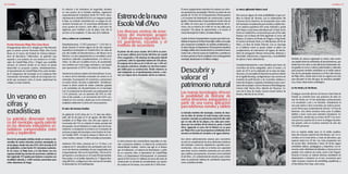 | 3130 |Castellano Castellano
Premio Panorama Platja d’Aro-Costa Brava
El largometraje Africa 815, dirigido por Pilar Monsell,
gana el primer premio Panorama Platja d’Aro-Costa
Brava en el marco del Festival de Cinema Indepen-
dent de Barcelona, l’Alternativa, un galardón que
equivale a una estancia de una semana en el muni-
cipio de Castell-Platja d’Aro i S’Agaró que posibilite
conocer un entorno donde en un futuro se pueda
desarrollar un proyecto creativo. Simultáneamente,
el Ayuntamiento de Castell-Platja d’Aro está tramitan-
do la integración del municipio en la Catalunya Film
Commission del Institut Català de les Empreses Cul-
turals que promueve entre el sector audiovisual los
rodajes en toda Cataluña.
Un verano en
cifras y
estadísticas
La auténtica dimensión turísti-
ca del municipio queda patente
en los diversos indicadores es-
tadísticos comprendidos entre
junio y septiembre
Uno de los principales ámbitos donde en verano se de-
sarrollan de manera intensiva servicios municipales es
en las playas, donde este año 2015, del 6 de junio al 20
de septiembre, se han hecho 941 atenciones sanitarias.
En Sa Conca, la Platja Gran y la Cala Rovira, los tres
espacios donde hay servicio de socorrismo, también se
han registrado 172 ayudas para bañarse a usuarios con
movilidad reducida y 4.580 acciones preventivas para
evitar situaciones de riesgo.
En relación a los indicativos de seguridad, situados
en seis puntos de la fachada marítima, registraron
mayoritariamente la Bandera Verde (91’35%), mino-
ritariamente la Amarilla (8’65%) y en ninguna ocasión
la Roja; un método controlado por un equipo de sal-
vamento formado por 23 socorristas distribuidos en
cinco puntos de socorro, siete sillas y una torre de
vigilancia, pero también a pie de playa. Este año el
servicio se ha ampliado 15 días más de lo habitual.
Arte y cultura en crecimiento
Simultáneamente, 12.052 personas (+ 1,5%) han vi-
sitado durante el verano alguno de los dos espacios
expositivos municipales en Castell d’Aro: las salas de
arte del Castillo de Benedormiens y del Museo de la
Muñeca. Los dos equipamientos se consolidan como
atractivos culturales complementarios a la oferta tu-
rística, no sólo por el público local y de proximidad,
sino también por el de origen extranjero y de España
que representan el 28’5% del número de visitantes.
Asimismo la primera edición de Estereofònics, la nue-
va marca de los festivales musicales de verano en el
municipio, ha propuesto 60 conciertos y actuaciones
en cuatro meses -de junio a septiembre-. Simultánea-
mente la oferta estival de visitas culturales guiadas
y de actividades de descubrimiento en el municipio
con 44 propuestas ha alcanzado una participación de
1.516 personas, con un aumento del 29% en rela-
ción al año pasado, y un incremento del 232% acu-
mulado en tres veranos, desde que se ha renovado y
ampliado totalmente la oferta de esta propuesta.
El valor del turismo familiar
Un global de 3.632 niños de 3 a 12 años han disfru-
tado, del 20 de junio al 31 de agosto, del Mini Club
instalado en la Platja Gran. Una cifra que supone un
incremento del 16% en relación al mismo periodo del
año pasado, récord absoluto en cuatro años de funcio-
namiento. La propuesta se enmarca en el conjunto de
acciones propias del municipio como Destino de Turis-
mo Familiar (DTF). Al mismo tiempo la Oficina de Tu-
rismo recibía y atendía 15.000 consultas presenciales.
Asimismo 933 niños y jóvenes de 3 a 15 años, y un
conjunto de 61 educadores han participado este vera-
no en las diversas actividades de ocio organizadas por
el Ayuntamiento: 826 en el Casal d’Estiu, 100 en el Ca-
sal Esportiu y una decena en el Casal d’Emprenedoria.
Para acabar, en el ámbito deportivo la 1ª Lligueta Run-
ning Vall d’Aro, configura por seis carreras de montaña,
ha alcanzado los 342 participantes.
Estrenodelanueva
EscolaValld’Aro
Los diversos centros de ense-
ñanza del municipio acogen
1.300 alumnos repartidos en-
tre guarderías, escuelas y el
instituto de secundaria
El primer día del curso escolar 2015-2016 se estre-
nó el nuevo edificio de la Escola Vall d’Aro de Castell
d’Aro acogiendo a 182 alumnos de educación infantil
y primaria, sobre la capacidad máxima de 225 plazas.
El conjunto de la obra es de 2.328 m2 con 1.296 m2
de espacios exteriores, situados en una finca munici-
pal cedida para su construcción. Desde entonces se
está trabajando en el ajardinamiento interior y exte-
rior y la mejora de la circulación vial de su entorno.
La obra presenta dos características especiales en rela-
ción a proyectos similares: el sistema de construcción
industrializada modular -mucho más ágil en el tiempo
que el tradicional; y el sistema de financiación, a partir
de un convenio entre el Ajuntament de Castell-Platja
d’Aro y el Departament d’Ensenyament: el consistorio
aporta el 50% de los 3’6 millones de euros del coste de
construcción en fórmula de arrendamiento con opción
de compra en 60 meses, con cuotas de 61.000 euros.
El nuevo equipamiento educativo ha contado con diver-
sas aportaciones municipales. Primero, la cesión de una
parcela de 10.332 m2 al Departament d’Ensenyament
y el convenio de financiación de construcción a partes
iguales. Posteriormente el Ayuntamiento invirtió más de
un millón de euros para el acondicionamiento del te-
rreno y de un entorno de 4.600 m2 en dos calles para
recuperar 106 plazas de aparcamiento y el acceso al
Camp Municipal de Futbol y al Institut Ridaura.
A partir de ahora el Ayuntamiento recupera para toda la ciu-
dadaníaelespaciodelaPlaçaPoetaSitjarcedidocomopatio
para compensar la instalación de módulos prefabricados; y
al mismo tiempo el Departament d’Ensenyament desafecta
elantiguoedificiodelaescueladondeseconstruiráelnuevo
CentreCívicyPuntdeLecturadeCastelld’Aro,ytambiénen
la misma parcela se hará la ampliación de la actual guardería
municipal,situadajustoeneledificiocontiguo.
Descubrir y
valorar el
patrimonio natural
Las nuevas tecnologías ofrecen
la posibilidad de disfrutar de
varios itinerarios autoguiados a
partir de una nueva aplicación
para teléfonos móviles y tablets
La fachada marítima del municipio, reclamo de dece-
nas de miles de turistas de toda Europa cada verano,
esconde a menudo un patrimonio natural de alto valor
que va más allá de las playas y las calas para exten-
derse por los estribos de las Gavarres, junto a Castell
d’Aro, siguiendo el curso del río Ridaura en su paso
por Platja d’Aro o por las propuestas señalizadas de iti-
nerarios en bicicleta de montaña o de aguas abiertas.
Una oferta suficientemente extensa para convertirse
no sólo en complemento de otros elementos turísticos
del municipio -comercio, alojamiento o grandes acon-
tecimientos-, sino un valor en sí mismo con capacidad
para atraer nuevos visitantes motivados por una oferta
que combina, precisamente, el turismo con la actividad
al aire libre, y lo suficientemente atractiva para animar
tanto al practicante habitual de actividades deportivas
como al público familiar.
La nueva aplicación Natura Local
Para acercar alguna de estas posibilidades al gran pú-
blico la Oficina de Turismo, con la colaboración del
Consorci de les Gavarres, ha incorporado cinco rutas
del municipio a la aplicación para móviles y tablets (tan-
to en sistema operativos iOS como Android) y portal
web Natura Local (www.naturalocal.cat): la Ruta de les
Fonts en Castell d’Aro; el recorrido que une el Parc dels
Estanys con la Bassa del Dofí siguiendo el curso del
Ridaura; el Camino de Ronda de S’Agaró y Puig Pinell;
el Camino de Ronda Norte y la Villa Romana de Pla de
Palol; y la Ruta de Fanals d’Amunt. Con su descarga
en el teléfono móvil se puede realizar la salida con
complementos de información de lugares de interés,
datos de navegación (tiempo transcurrido, distancia o
velocidad); indicaciones y sugerencias, y la posibilidad
de opinar y hacer valoraciones.
Complementariamente a esta iniciativa para hacer los
recorridos de forma autoguiada, entre el verano y el
otoño de 2015 se ha celebrado de la mano de temp-
sXcurses y la concejalía de Deportes la primera edición
de la Liguilla Running, configurada por seis carreras de
montaña de perfil técnico y de recorridos similares a
través de bosques y espacios montañosos poco cono-
cidos del municipio: Carrera Nocturna Peña Blaugrana,
Carrera Club Tennis d’Aro, Marcha de l’Escurçó, Ca-
rrera de la Serp de Fanals, Carrera Lineal Camino de
Ronda y Marcha de los 20 km.
También de manera organizada se ofrece cada verano
una amplia oferta de actividades de descubrimiento, que
desde hace tres años va más allá de las tradicionales visi-
tas guiadas en torno a valores patrimoniales y culturales
para proponer también actividades en el medio natural.
Uno de los principales atractivos es el Parc dels Estanys
de Platja d’Aro, donde todo el año se organiza una ruta
para descubrir el ciclo del agua, los atractivos paisajísti-
cos y hacer observación ornitológica.
La Vía Verde y la Vía Brava
El antiguo recorrido del tren de Girona a Sant Feliu de
Guíxols se convirtió hace una quincena de años en
una Vía Verde con 42 km destinados exclusivamente
a la circulación a pie o en bicicleta. Actualmente la
ruta está unida a otros recorridos por toda la provin-
cia de Girona que conjuntamente ofrecen 142 km de
itinerario. Una oferta atractiva tanto para el público
familiar y local, como para visitantes extranjeros. En
Castell d’Aro, donde hay un Centro de BTT con servi-
cios para los usuarios de la vía en la antigua estación,
han pasado, sólo en el primer semestre de este año
143.000 personas.
Con un espíritu similar pero en el medio acuático,
hace dos veranos nacieron las Vías Bravas, con 16 re-
corridos en la Costa Brava y Costa de Barcelona, que
superan juntos los 20 km. Las rutas propuestas son
de acceso libre, destinadas a hacer de forma segura
actividades lúdicas, pedagógicas y deportivas. Los iti-
nerarios están debidamente balizados y transcurren en
paralelo a los caminos de ronda, como el de S’Agaró.
Durante el verano se realizan diversas actividades de
dinamización e iniciación en el mar, encuentros para
nadar en grupo, sesiones de snorkelling, aquafitness, y
el Vías Braves Non Stop, entre otros.
 