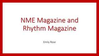 NME Magazine and
Rhythm Magazine
Emily Rose
 
