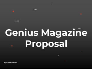 Genius Magazine
Proposal
By Aaron Stollar
 