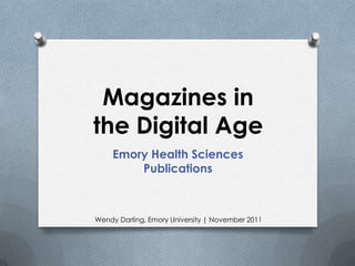 Magazines in
the Digital Age
    Emory Health Sciences
        Publications



Wendy Darling, Emory University | November 2011
 