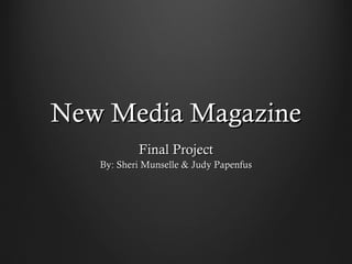 New Media MagazineNew Media Magazine
Final ProjectFinal Project
By: Sheri Munselle & Judy PapenfusBy: Sheri Munselle & Judy Papenfus
 