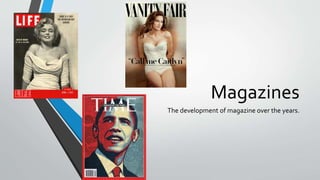 Magazines
The development of magazine over the years.
 