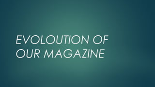 EVOLOUTION OF
OUR MAGAZINE
 