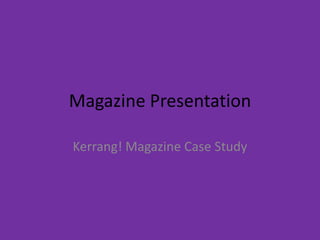 Magazine Presentation

Kerrang! Magazine Case Study
 