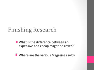 Finishing Research What is the difference between an expensive and cheap magazine cover? Where are the various Magazines sold?  
