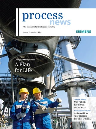 Chemical Industry
Migration
for global
standards
Pharmaceutical Industry
Automation
safeguards
insulin quality
Lifecycle Management
A Plan
for Life
The Magazine for the Process Industry
Volume 17, Number 2, 2012
news
process
 