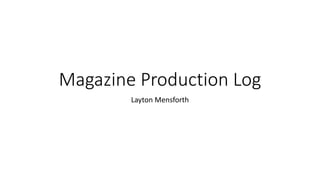 Magazine Production Log
Layton Mensforth
 