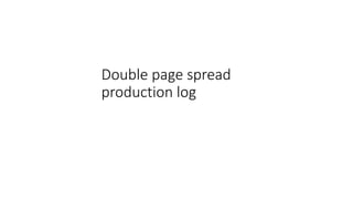 Double page spread
production log
 