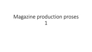 Magazine production proses
1
 