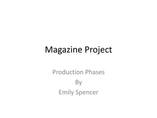 Magazine Project

 Production Phases
         By
   Emily Spencer
 
