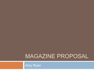 MAGAZINE PROPOSAL
Amy Ryan
 