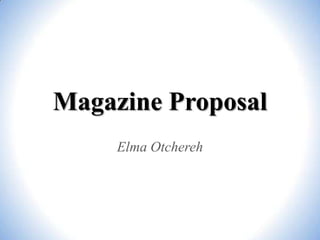 Magazine Proposal
Elma Otchereh

 