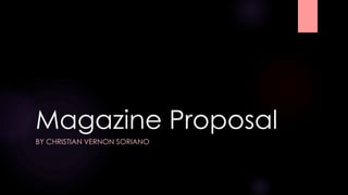 Magazine Proposal
BY CHRISTIAN VERNON SORIANO
 