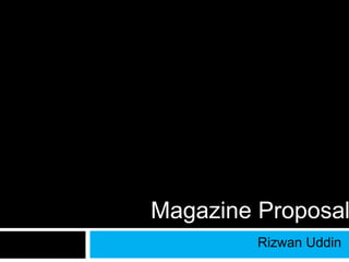 Magazine Proposal 
Rizwan Uddin 
 