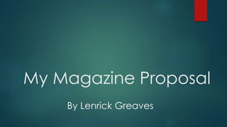 My Magazine Proposal 
By Lenrick Greaves 
 