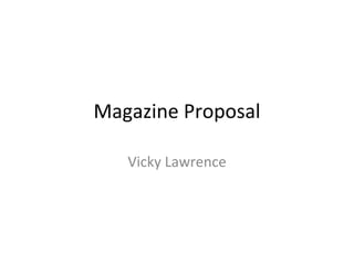 Magazine Proposal
Vicky Lawrence
 