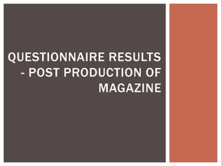 QUESTIONNAIRE RESULTS
  - POST PRODUCTION OF
             MAGAZINE
 